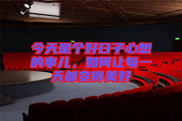 今天是個(gè)好日子心想的事兒，如何讓每一天都變得美好