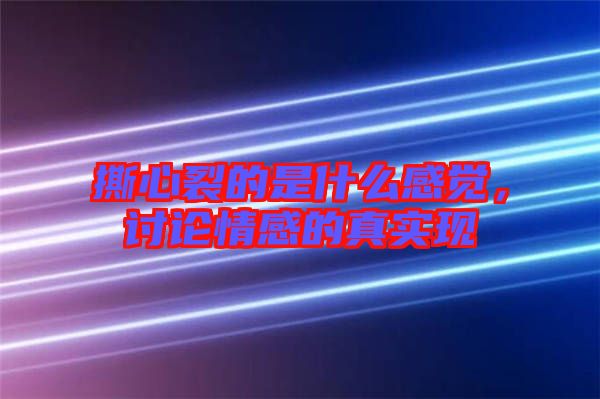 撕心裂的是什么感覺，討論情感的真實現(xiàn)