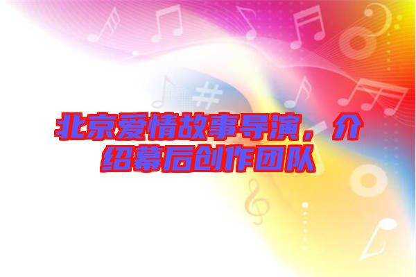 北京愛情故事導演，介紹幕后創(chuàng)作團隊
