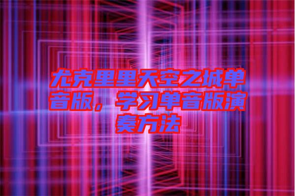 尤克里里天空之城單音版，學(xué)習(xí)單音版演奏方法