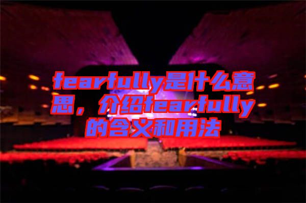 fearfully是什么意思，介紹fearfully的含義和用法