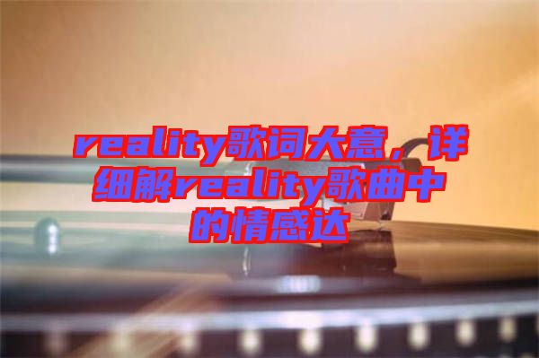 reality歌詞大意，詳細(xì)解reality歌曲中的情感達(dá)