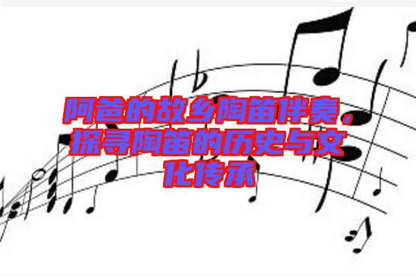 阿爸的故鄉(xiāng)陶笛伴奏，探尋陶笛的歷史與文化傳承