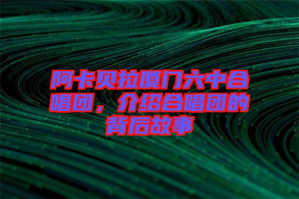 阿卡貝拉廈門(mén)六中合唱團(tuán)，介紹合唱團(tuán)的背后故事