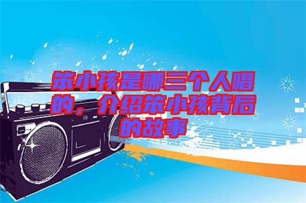 笨小孩是哪三個(gè)人唱的，介紹笨小孩背后的故事