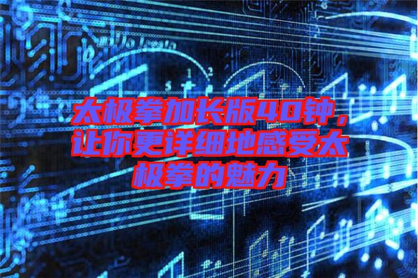 太極拳加長版40鐘，讓你更詳細(xì)地感受太極拳的魅力