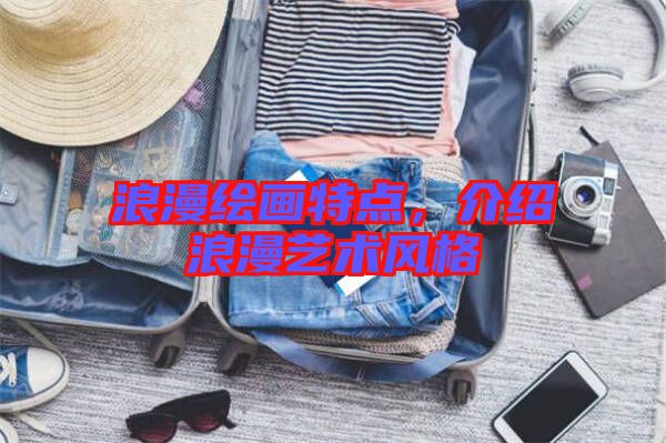 浪漫繪畫(huà)特點(diǎn)，介紹浪漫藝術(shù)風(fēng)格