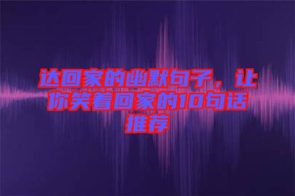 達回家的幽默句子，讓你笑著回家的10句話推薦