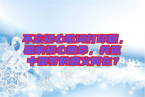 不忘初心歌詞打印版，唱響初心使命，共筑中國(guó)夢(mèng)的意義何在？