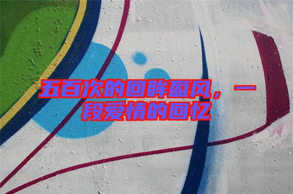 五百次的回眸盈風(fēng)，一段愛(ài)情的回憶