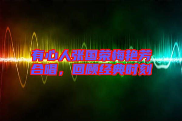 有心人張國榮梅艷芳合唱，回顧經(jīng)典時刻