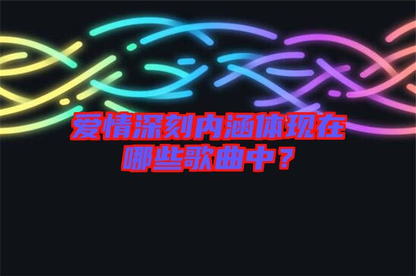 愛情深刻內(nèi)涵體現(xiàn)在哪些歌曲中？