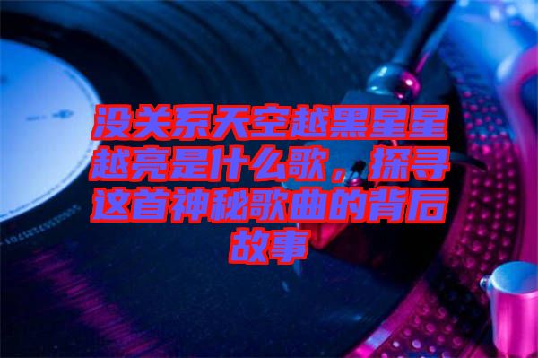 沒關系天空越黑星星越亮是什么歌，探尋這首神秘歌曲的背后故事