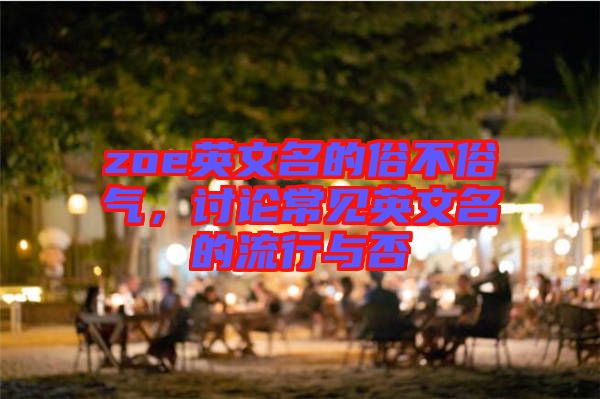 zoe英文名的俗不俗氣，討論常見英文名的流行與否