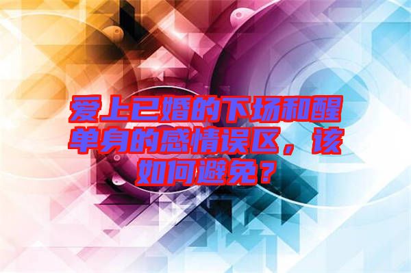 愛(ài)上已婚的下場(chǎng)和醒單身的感情誤區(qū)，該如何避免？
