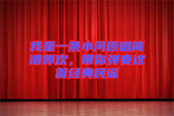 我是一條小河原唱簡(jiǎn)譜郭歡，帶你彈奏這首經(jīng)典民謠
