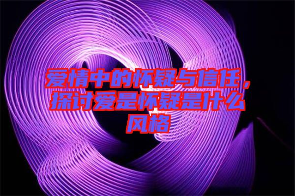 愛情中的懷疑與信任，探討愛是懷疑是什么風(fēng)格