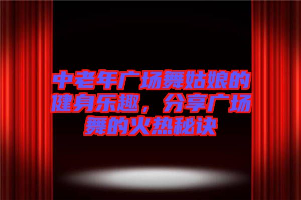 中老年廣場(chǎng)舞姑娘的健身樂(lè)趣，分享廣場(chǎng)舞的火熱秘訣