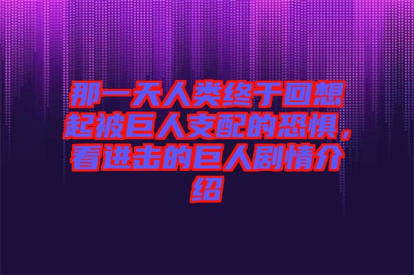 那一天人類終于回想起被巨人支配的恐懼，看進(jìn)擊的巨人劇情介紹