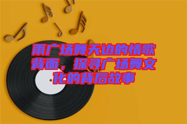 雨廣場舞天邊的情歌背面，探尋廣場舞文化的背后故事