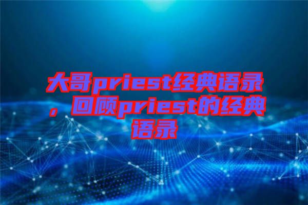 大哥priest經(jīng)典語錄，回顧priest的經(jīng)典語錄