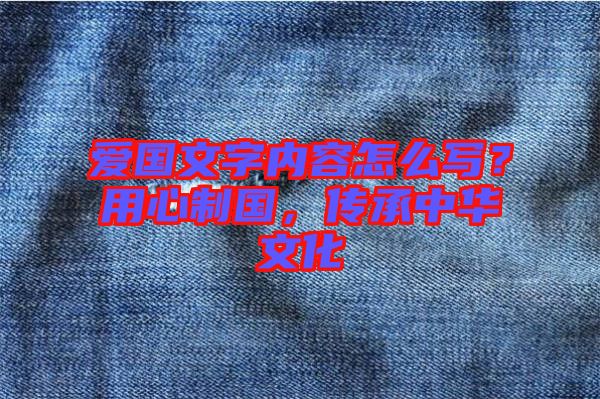 愛(ài)國(guó)文字內(nèi)容怎么寫(xiě)？用心制國(guó)，傳承中華文化