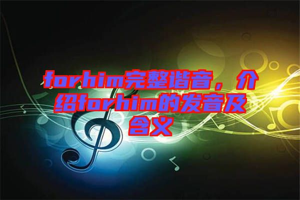 forhim完整諧音，介紹forhim的發(fā)音及含義