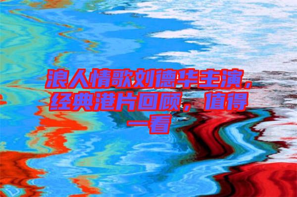 浪人情歌劉德華主演，經典港片回顧，值得一看