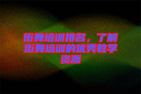 街舞培訓(xùn)排名，了解街舞培訓(xùn)的優(yōu)秀教學(xué)資源
