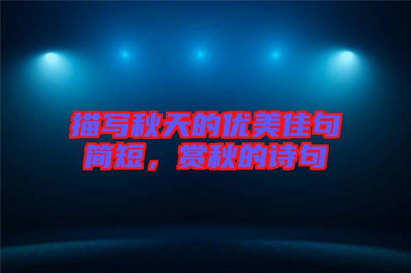 描寫秋天的優(yōu)美佳句簡短，賞秋的詩句