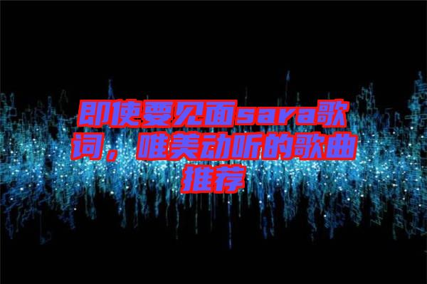 即使要見面sara歌詞，唯美動(dòng)聽的歌曲推薦