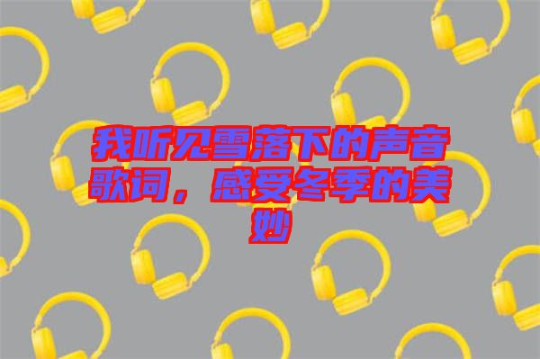 我聽見雪落下的聲音歌詞，感受冬季的美妙