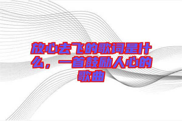 放心去飛的歌詞是什么，一首鼓勵人心的歌曲