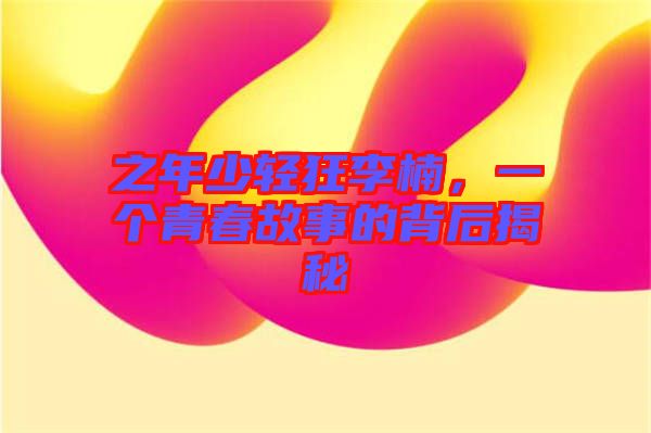 之年少輕狂李楠，一個青春故事的背后揭秘