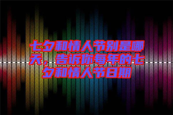 七夕和情人節(jié)別是哪天，告訴你每年的七夕和情人節(jié)日期