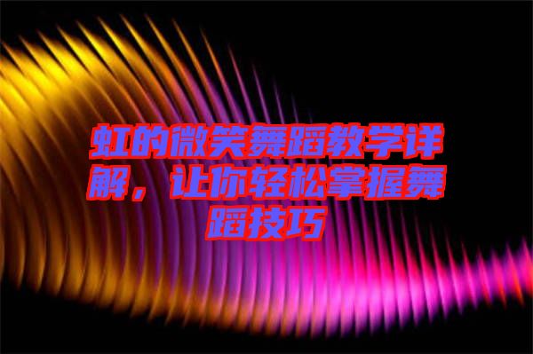 虹的微笑舞蹈教學(xué)詳解，讓你輕松掌握舞蹈技巧