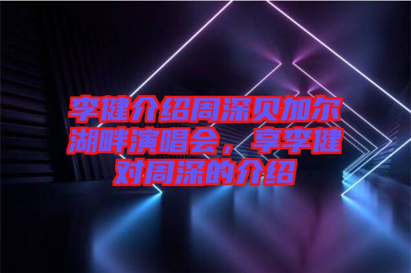 李健介紹周深貝加爾湖畔演唱會(huì)，享李健對(duì)周深的介紹
