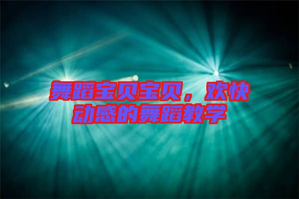 舞蹈寶貝寶貝，歡快動感的舞蹈教學