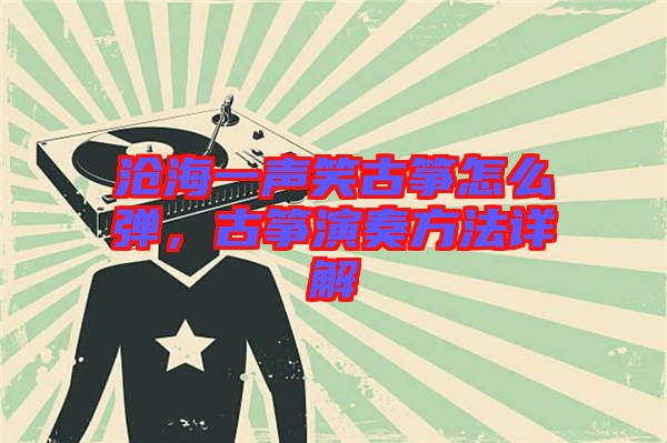 滄海一聲笑古箏怎么彈，古箏演奏方法詳解