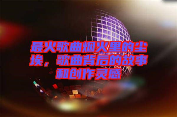 最火歌曲煙火里的塵埃，歌曲背后的故事和創(chuàng)作靈感