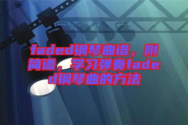 faded鋼琴曲譜，附簡(jiǎn)譜，學(xué)習(xí)彈奏faded鋼琴曲的方法