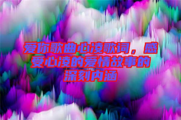 愛你歌曲心凌歌詞，感受心凌的愛情故事的深刻內(nèi)涵