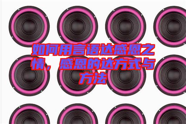 如何用言語達感恩之情，感恩的達方式與方法