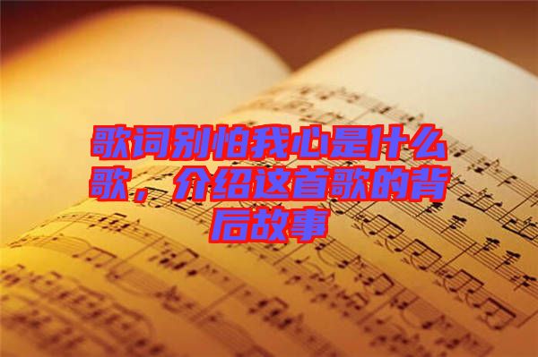 歌詞別怕我心是什么歌，介紹這首歌的背后故事