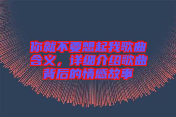 你就不要想起我歌曲含義，詳細(xì)介紹歌曲背后的情感故事