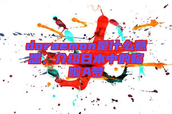 doraemon是什么意思，介紹日本中的哆啦A夢
