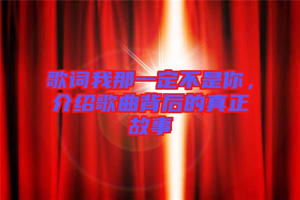 歌詞我那一定不是你，介紹歌曲背后的真正故事