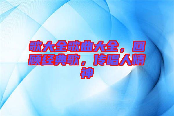 歌大全歌曲大全，回顧經(jīng)典歌，傳唱人精神