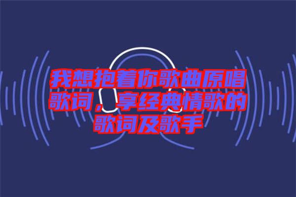 我想抱著你歌曲原唱歌詞，享經(jīng)典情歌的歌詞及歌手