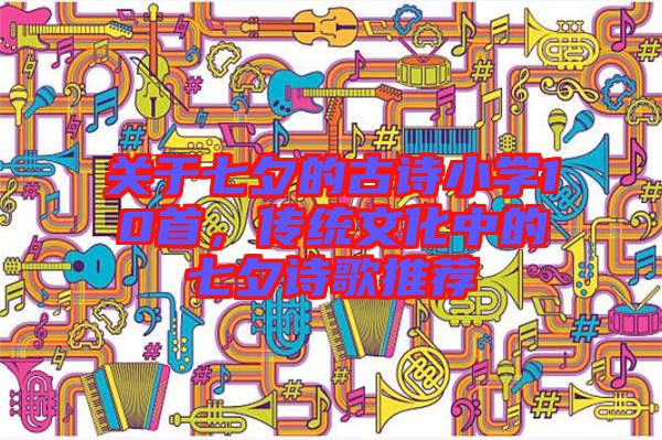 關(guān)于七夕的古詩小學(xué)10首，傳統(tǒng)文化中的七夕詩歌推薦